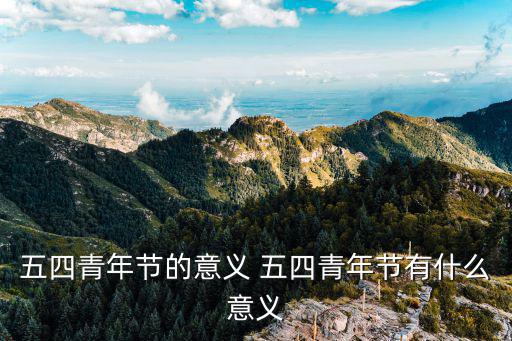 五四青年節，五四青年節的意義 五四青年節有什么意義