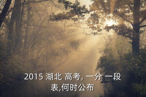 2015 湖北 高考, 一分 一段表,何時公布