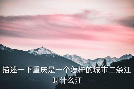 描述一下重慶是一個怎樣的城市二條江叫什么江