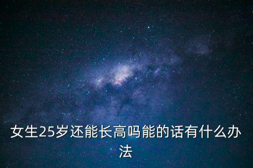 女生25歲還能長高嗎能的話有什么辦法