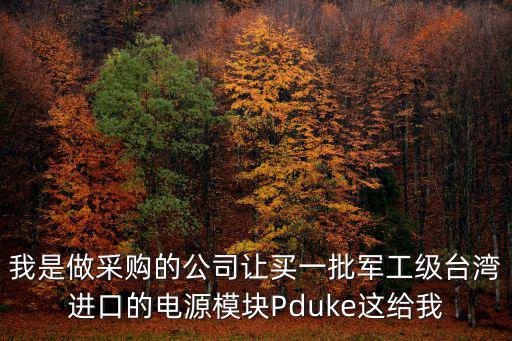 我是做采購的公司讓買一批軍工級臺灣進口的電源模塊Pduke這給我