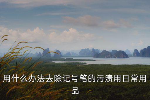 用什么辦法去除記號筆的污漬用日常用品