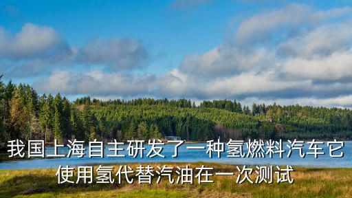 我國上海自主研發(fā)了一種氫燃料汽車它使用氫代替汽油在一次測試