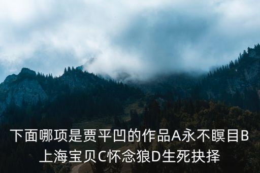 下面哪項(xiàng)是賈平凹的作品A永不瞑目B上海寶貝C懷念狼D生死抉擇
