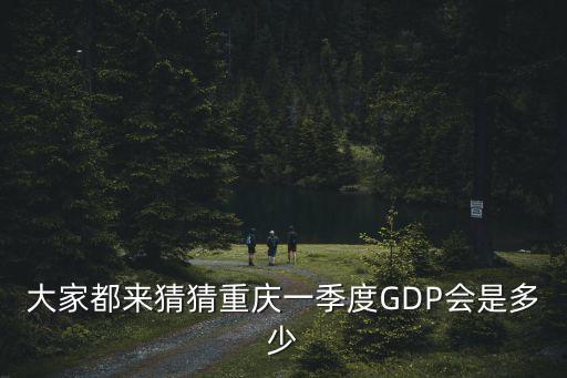 大家都來猜猜重慶一季度GDP會是多少
