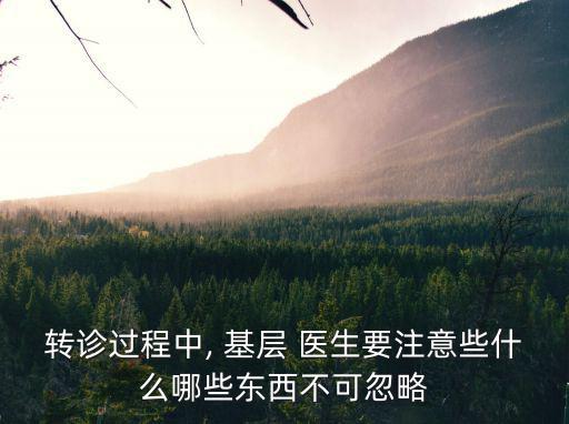 轉診過程中, 基層 醫生要注意些什么哪些東西不可忽略