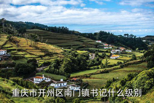 重慶市開(kāi)州區(qū)南門鎮(zhèn)書(shū)記什么級(jí)別