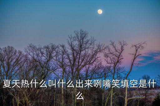 夏天熱什么叫什么出來咧嘴笑填空是什么
