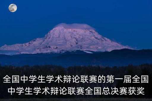 全國中學(xué)生學(xué)術(shù)辯論聯(lián)賽的第一屆全國中學(xué)生學(xué)術(shù)辯論聯(lián)賽全國總決賽獲獎