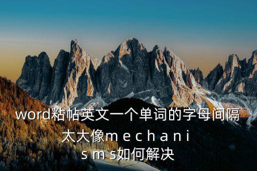 word粘帖英文一個單詞的字母間隔太大像m e c h a n i s m s如何解決