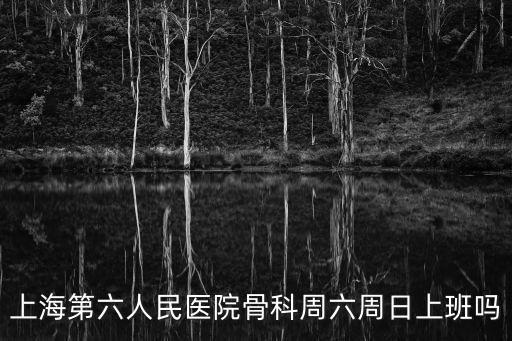 上海第六人民醫(yī)院骨科周六周日上班嗎