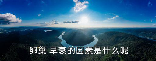  卵巢 早衰的因素是什么呢