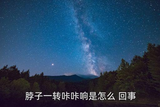  脖子一轉咔咔響是怎么 回事