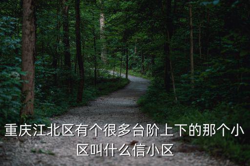 重慶市江北小區土方坍塌事故，重慶江北區有個很多臺階上下的那個小區叫什么信小區
