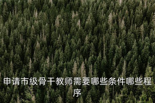 申請市級骨干教師需要哪些條件哪些程序