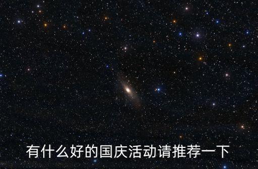 有什么好的國(guó)慶活動(dòng)請(qǐng)推薦一下