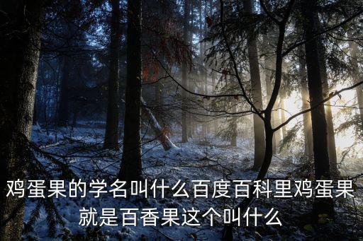 雞蛋果的學名叫什么百度百科里雞蛋果就是百香果這個叫什么