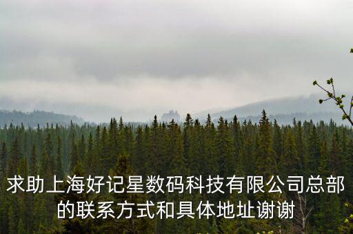 求助上海好記星數(shù)碼科技有限公司總部的聯(lián)系方式和具體地址謝謝
