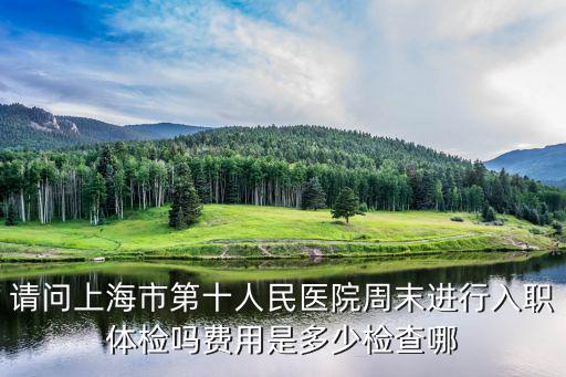 上海市第十人民醫(yī)院體檢中心時間，上海邯鄲路98號體檢中心體檢時間 工作日幾點到幾點 要帶什么嗎