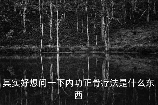 其實(shí)好想問(wèn)一下內(nèi)功正骨療法是什么東西