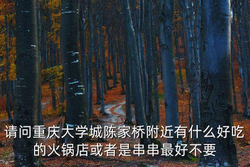 請問重慶大學城陳家橋附近有什么好吃的火鍋店或者是串串最好不要