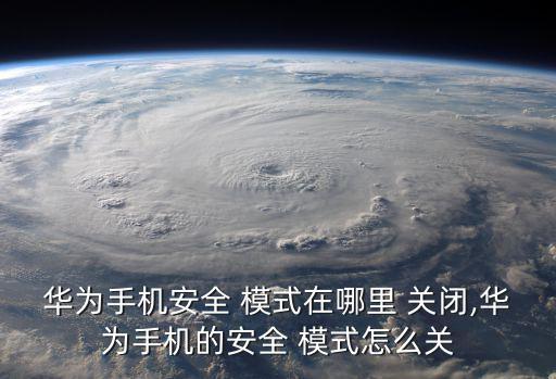 華為手機安全 模式在哪里 關(guān)閉,華為手機的安全 模式怎么關(guān)