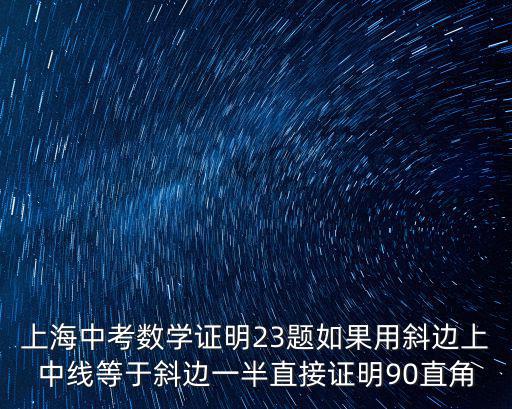 上海中考數(shù)學(xué)證明23題如果用斜邊上中線等于斜邊一半直接證明90直角