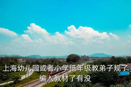 上海幼兒園或者小學低年級教弟子規了編入教材了有沒