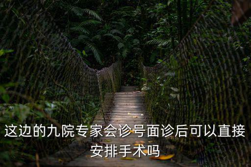 這邊的九院專家會(huì)診號(hào)面診后可以直接安排手術(shù)嗎