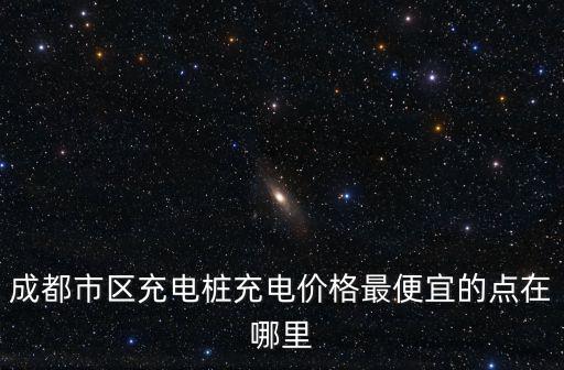 成都市新能源汽車私家充電價格，新能源汽車充電費多少錢