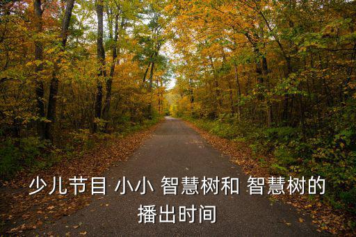 少兒節目 小小 智慧樹和 智慧樹的播出時間