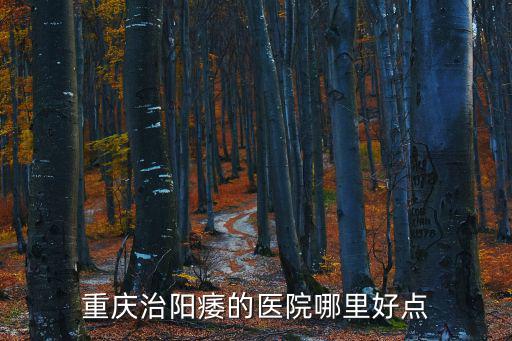 重慶治陽(yáng)痿的醫(yī)院哪里好點(diǎn)