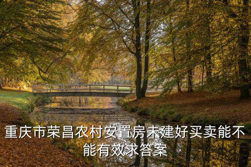 重慶市榮昌農(nóng)村安置房未建好買賣能不能有效求答案