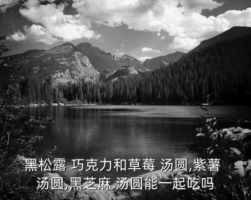 巧克力湯圓,松露巧克力你敢吃嗎?一起來看看!