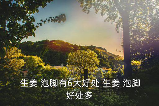  生姜 泡腳有6大好處 生姜 泡腳好處多