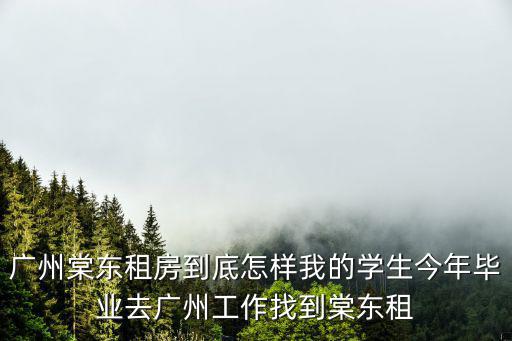 廣州棠東租房到底怎樣我的學生今年畢業去廣州工作找到棠東租