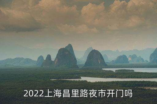 2022上海昌里路夜市開門嗎