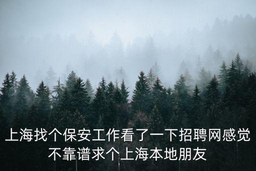 上海找個保安工作看了一下招聘網感覺不靠譜求個上海本地朋友
