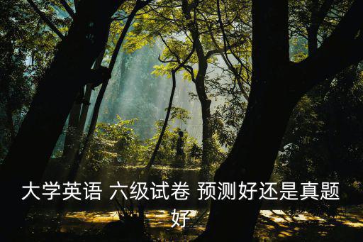 大學英語 六級試卷 預測好還是真題好