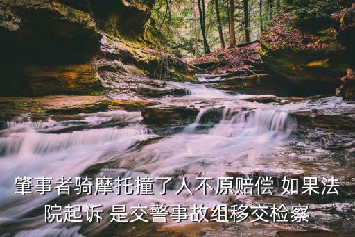 肇事者騎摩托撞了人不原賠償 如果法院起訴 是交警事故組移交檢察