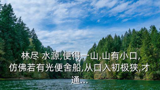  林盡 水源,便得一山,山有小口,仿佛若有光便舍船,從口入初極狹,才通...