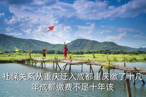 社保關系從重慶遷入成都重慶繳了十幾年成都繳費不足十年該