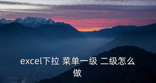 excel下拉 菜單一級(jí) 二級(jí)怎么做