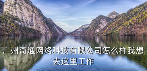 廣州奇通網絡科技有限公司怎么樣我想去這里工作