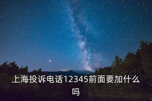 上海投訴電話12345前面要加什么嗎