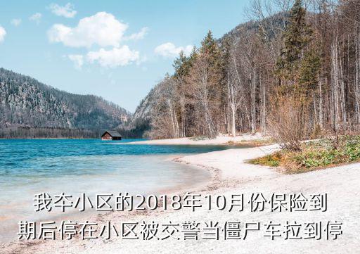 我夲小區(qū)的2018年10月份保險(xiǎn)到期后停在小區(qū)被交警當(dāng)僵尸車?yán)酵? class=