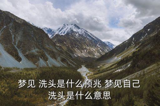 夢見洗頭,夢里洗頭發是好夢預示著一切順利夫妻恩愛