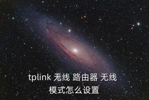 tplink 無線 路由器 無線 模式怎么設置