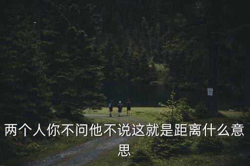 兩個人你不問他不說這就是距離什么意思