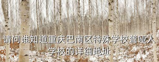 請問誰知道重慶巴南區(qū)特殊學(xué)校聾啞人學(xué)校的詳細(xì)地址